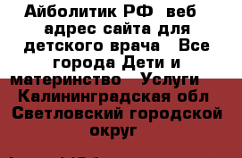 Айболитик.РФ  веб – адрес сайта для детского врача - Все города Дети и материнство » Услуги   . Калининградская обл.,Светловский городской округ 